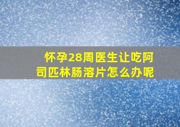 怀孕28周医生让吃阿司匹林肠溶片怎么办呢