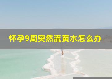 怀孕9周突然流黄水怎么办