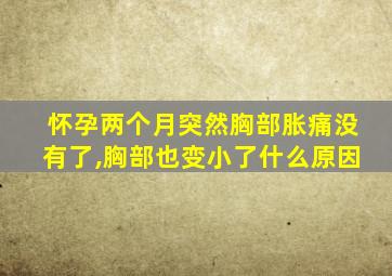 怀孕两个月突然胸部胀痛没有了,胸部也变小了什么原因