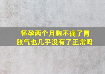 怀孕两个月胸不痛了胃胀气也几乎没有了正常吗