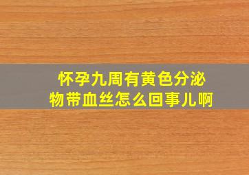 怀孕九周有黄色分泌物带血丝怎么回事儿啊