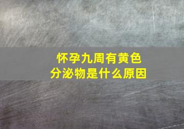 怀孕九周有黄色分泌物是什么原因