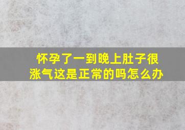 怀孕了一到晚上肚子很涨气这是正常的吗怎么办