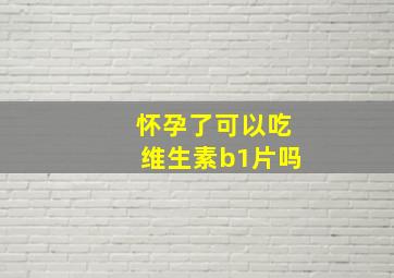 怀孕了可以吃维生素b1片吗