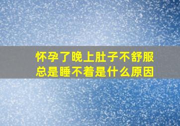 怀孕了晚上肚子不舒服总是睡不着是什么原因