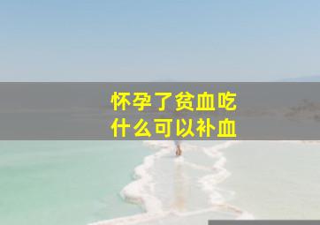 怀孕了贫血吃什么可以补血