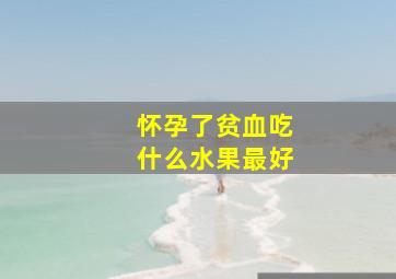 怀孕了贫血吃什么水果最好