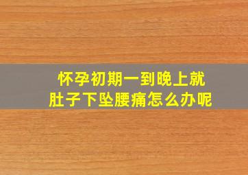 怀孕初期一到晚上就肚子下坠腰痛怎么办呢