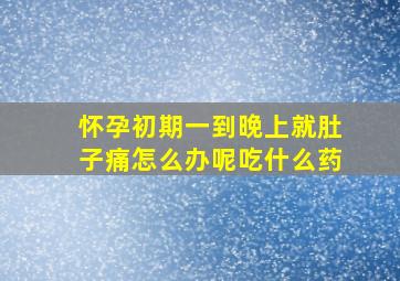 怀孕初期一到晚上就肚子痛怎么办呢吃什么药