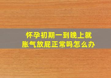 怀孕初期一到晚上就胀气放屁正常吗怎么办