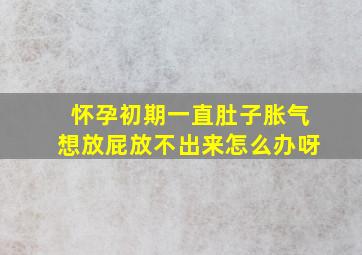 怀孕初期一直肚子胀气想放屁放不出来怎么办呀