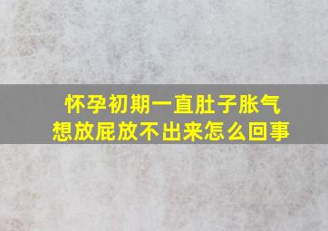 怀孕初期一直肚子胀气想放屁放不出来怎么回事