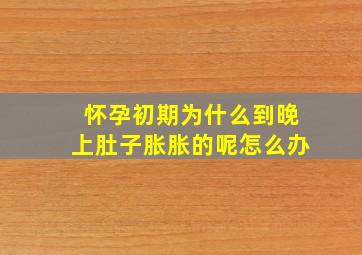 怀孕初期为什么到晚上肚子胀胀的呢怎么办