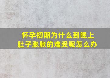 怀孕初期为什么到晚上肚子胀胀的难受呢怎么办