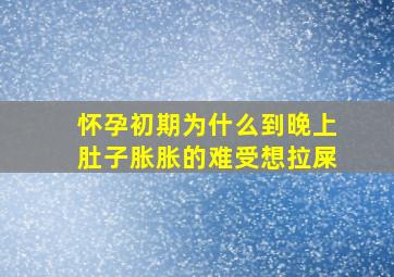 怀孕初期为什么到晚上肚子胀胀的难受想拉屎