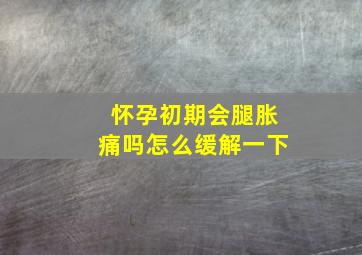 怀孕初期会腿胀痛吗怎么缓解一下