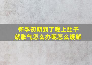 怀孕初期到了晚上肚子就胀气怎么办呢怎么缓解