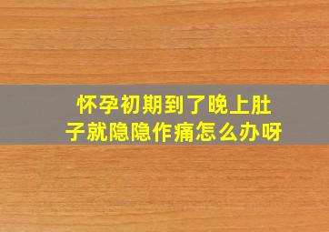 怀孕初期到了晚上肚子就隐隐作痛怎么办呀