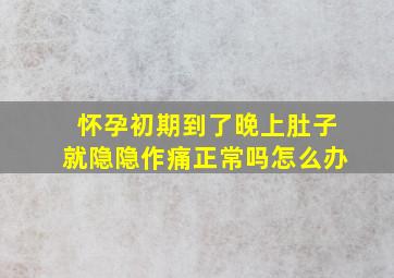 怀孕初期到了晚上肚子就隐隐作痛正常吗怎么办