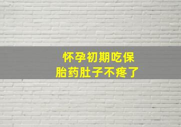 怀孕初期吃保胎药肚子不疼了