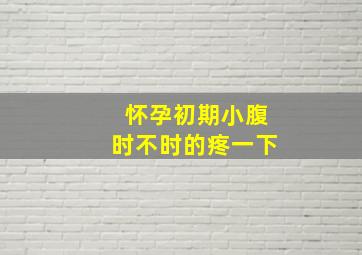 怀孕初期小腹时不时的疼一下