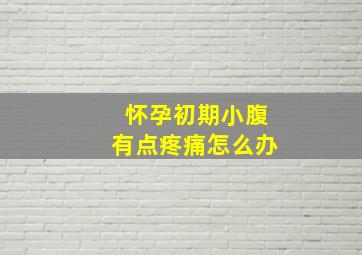 怀孕初期小腹有点疼痛怎么办