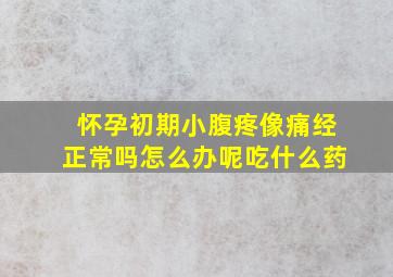 怀孕初期小腹疼像痛经正常吗怎么办呢吃什么药