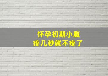 怀孕初期小腹疼几秒就不疼了