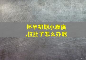 怀孕初期小腹痛,拉肚子怎么办呢