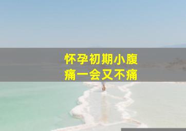 怀孕初期小腹痛一会又不痛