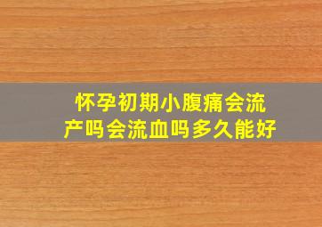 怀孕初期小腹痛会流产吗会流血吗多久能好