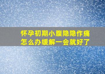 怀孕初期小腹隐隐作痛怎么办缓解一会就好了