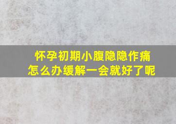 怀孕初期小腹隐隐作痛怎么办缓解一会就好了呢