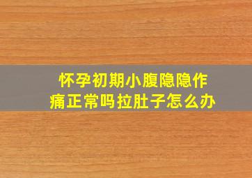 怀孕初期小腹隐隐作痛正常吗拉肚子怎么办