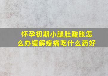 怀孕初期小腿肚酸胀怎么办缓解疼痛吃什么药好