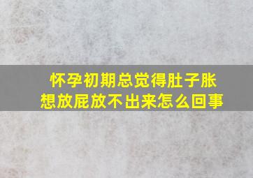 怀孕初期总觉得肚子胀想放屁放不出来怎么回事