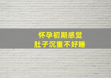 怀孕初期感觉肚子沉重不好睡