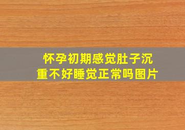 怀孕初期感觉肚子沉重不好睡觉正常吗图片