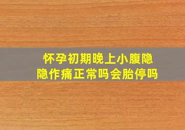 怀孕初期晚上小腹隐隐作痛正常吗会胎停吗