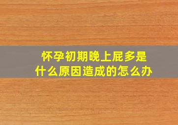 怀孕初期晚上屁多是什么原因造成的怎么办