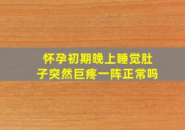 怀孕初期晚上睡觉肚子突然巨疼一阵正常吗