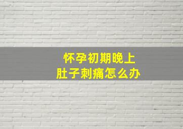 怀孕初期晚上肚子刺痛怎么办