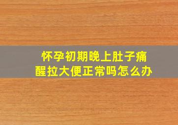 怀孕初期晚上肚子痛醒拉大便正常吗怎么办