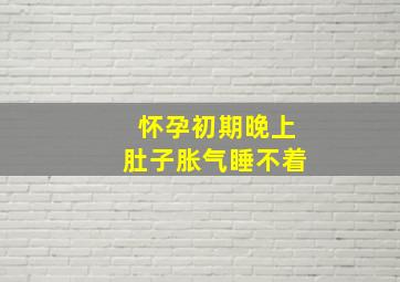 怀孕初期晚上肚子胀气睡不着