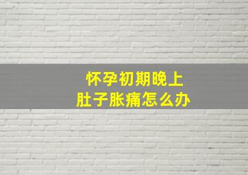 怀孕初期晚上肚子胀痛怎么办