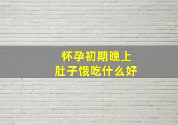 怀孕初期晚上肚子饿吃什么好