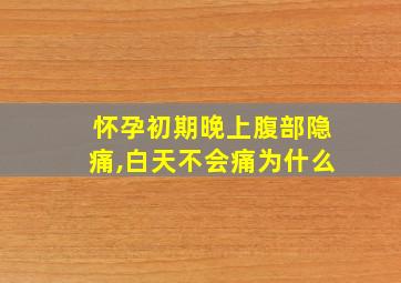 怀孕初期晚上腹部隐痛,白天不会痛为什么