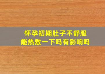 怀孕初期肚子不舒服能热敷一下吗有影响吗