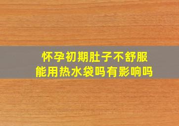 怀孕初期肚子不舒服能用热水袋吗有影响吗