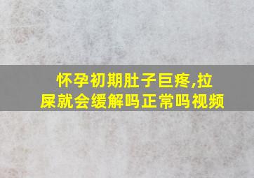 怀孕初期肚子巨疼,拉屎就会缓解吗正常吗视频